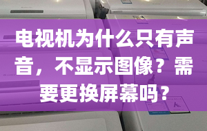 電視機為什么只有聲音，不顯示圖像？需要更換屏幕嗎？