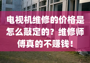 電視機維修的價格是怎么敲定的？維修師傅真的不賺錢！