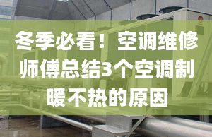 冬季必看！空調(diào)維修師傅總結(jié)3個空調(diào)制暖不熱的原因