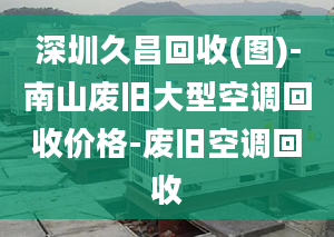 深圳久昌回收(圖)-南山廢舊大型空調回收價格-廢舊空調回收