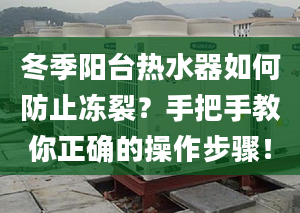 冬季陽臺熱水器如何防止凍裂？手把手教你正確的操作步驟！