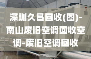 深圳久昌回收(圖)-南山廢舊空調回收空調-廢舊空調回收