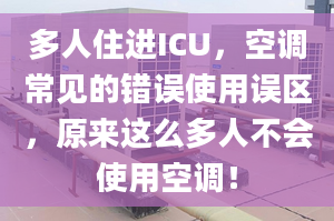 多人住進(jìn)ICU，空調(diào)常見的錯誤使用誤區(qū)，原來這么多人不會使用空調(diào)！