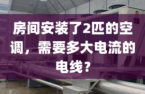 房間安裝了2匹的空調(diào)，需要多大電流的電線？