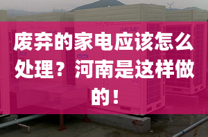 廢棄的家電應(yīng)該怎么處理？河南是這樣做的！