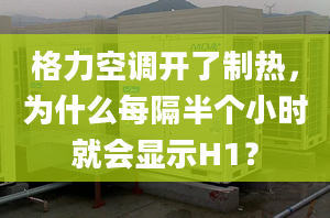 格力空調(diào)開了制熱，為什么每隔半個小時就會顯示H1？