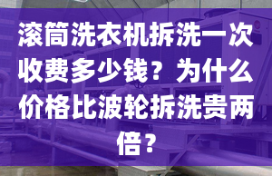 滾筒洗衣機(jī)拆洗一次收費(fèi)多少錢？為什么價(jià)格比波輪拆洗貴兩倍？