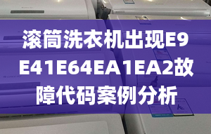 滾筒洗衣機(jī)出現(xiàn)E9E41E64EA1EA2故障代碼案例分析