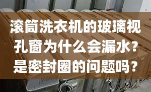 滾筒洗衣機(jī)的玻璃視孔窗為什么會(huì)漏水？是密封圈的問(wèn)題嗎？