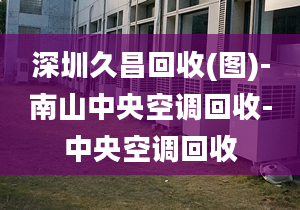 深圳久昌回收(圖)-南山中央空調(diào)回收-中央空調(diào)回收