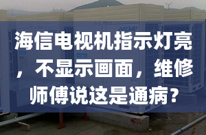 海信電視機指示燈亮，不顯示畫面，維修師傅說這是通?。? /></a></i><h2><a href=