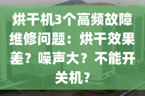 烘干機3個高頻故障維修問題：烘干效果差？噪聲大？不能開關機？