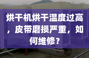 烘干機烘干溫度過高，皮帶磨損嚴重，如何維修？