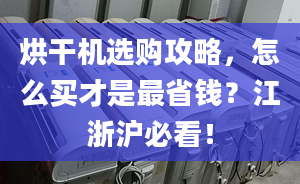 烘干機選購攻略，怎么買才是最省錢？江浙滬必看！