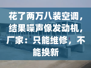 花了兩萬八裝空調(diào)，結(jié)果噪聲像發(fā)動機(jī)，廠家：只能維修，不能換新