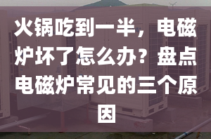 火鍋吃到一半，電磁爐壞了怎么辦？盤點(diǎn)電磁爐常見的三個原因