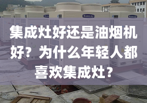 集成灶好還是油煙機(jī)好？為什么年輕人都喜歡集成灶？