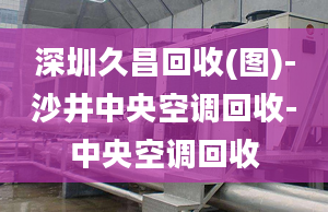 深圳久昌回收(圖)-沙井中央空調(diào)回收-中央空調(diào)回收