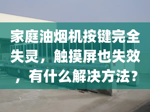 家庭油煙機按鍵完全失靈，觸摸屏也失效，有什么解決方法？