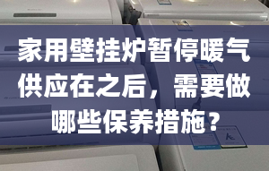 家用壁掛爐暫停暖氣供應(yīng)在之后，需要做哪些保養(yǎng)措施？