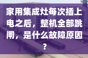 家用集成灶每次插上電之后，整機全部跳閘，是什么故障原因？