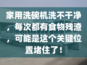 家用洗碗機洗不干凈，每次都有食物殘渣，可能是這個關(guān)鍵位置堵住了！