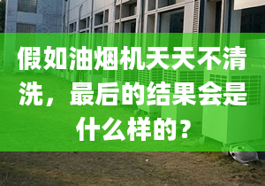 假如油煙機天天不清洗，最后的結(jié)果會是什么樣的？