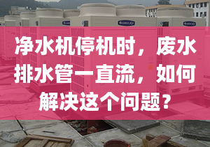 凈水機停機時，廢水排水管一直流，如何解決這個問題？