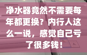 凈水器竟然不需要每年都更換？內行人這么一說，感覺自己虧了很多錢！