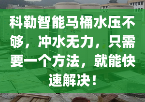 科勒智能馬桶水壓不夠，沖水無力，只需要一個方法，就能快速解決！