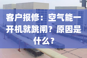 客戶報(bào)修：空氣能一開機(jī)就跳閘？原因是什么？