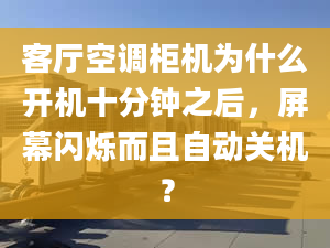 客廳空調(diào)柜機(jī)為什么開機(jī)十分鐘之后，屏幕閃爍而且自動(dòng)關(guān)機(jī)？