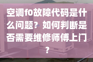 空調(diào)f0故障代碼是什么問(wèn)題？如何判斷是否需要維修師傅上門？