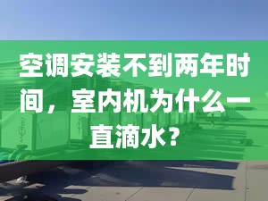 空調(diào)安裝不到兩年時(shí)間，室內(nèi)機(jī)為什么一直滴水？