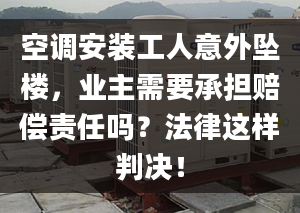 空調(diào)安裝工人意外墜樓，業(yè)主需要承擔(dān)賠償責(zé)任嗎？法律這樣判決！