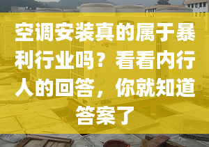 空調(diào)安裝真的屬于暴利行業(yè)嗎？看看內(nèi)行人的回答，你就知道答案了