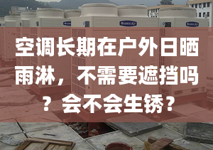 空調(diào)長(zhǎng)期在戶外日曬雨淋，不需要遮擋嗎？會(huì)不會(huì)生銹？