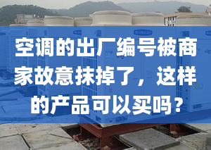 空調(diào)的出廠編號被商家故意抹掉了，這樣的產(chǎn)品可以買嗎？