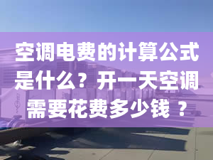 空調(diào)電費的計算公式是什么？開一天空調(diào)需要花費多少錢 ？