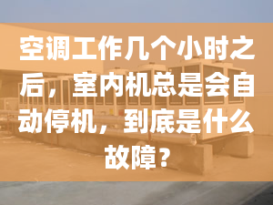 空調(diào)工作幾個小時之后，室內(nèi)機總是會自動停機，到底是什么故障？