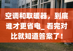 空調(diào)和取暖器，到底誰才更省電_ 看完對比就知道答案了！