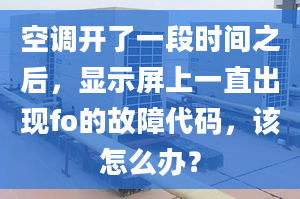 空調(diào)開(kāi)了一段時(shí)間之后，顯示屏上一直出現(xiàn)fo的故障代碼，該怎么辦？