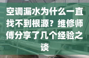 空調(diào)漏水為什么一直找不到根源？維修師傅分享了幾個經(jīng)驗之談