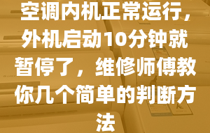 空調(diào)內(nèi)機正常運行，外機啟動10分鐘就暫停了，維修師傅教你幾個簡單的判斷方法