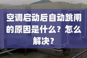 空調(diào)啟動后自動跳閘的原因是什么？怎么解決？