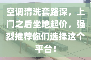 空調(diào)清洗套路深，上門之后坐地起價，強烈推薦你們選擇這個平臺！