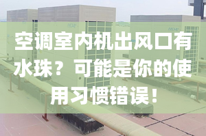 空調(diào)室內(nèi)機出風(fēng)口有水珠？可能是你的使用習(xí)慣錯誤！