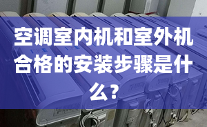 空調(diào)室內(nèi)機和室外機合格的安裝步驟是什么？