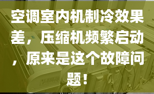 空調(diào)室內(nèi)機制冷效果差，壓縮機頻繁啟動，原來是這個故障問題！