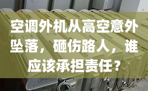 空調(diào)外機從高空意外墜落，砸傷路人，誰應(yīng)該承擔(dān)責(zé)任？